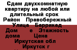 Сдам двухкомнатную квартиру на любой или длительный срок. › Район ­ Правобережный › Улица ­ Баррикад › Дом ­ 54 е › Этажность дома ­ 5 › Цена ­ 13 000 - Иркутская обл., Иркутск г. Недвижимость » Квартиры аренда   